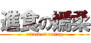 進食の嫣柔 (attack of eating)