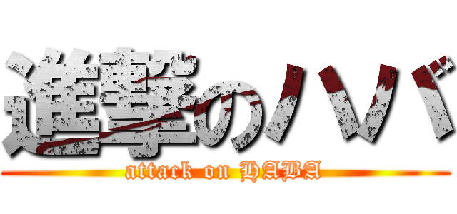 進撃のハバ (attack on HABA)