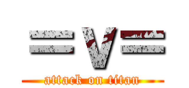 ＝ｖ＝ (attack on titan)