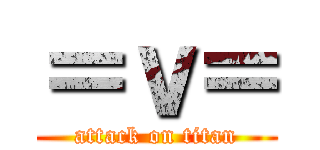 ＝ｖ＝ (attack on titan)