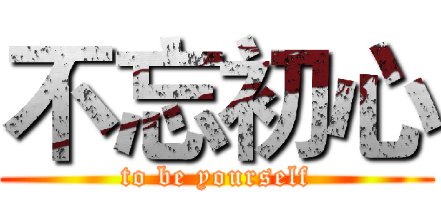 不忘初心 (to be yourself)