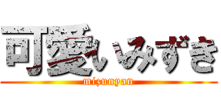 可愛いみずき (mizunyan)