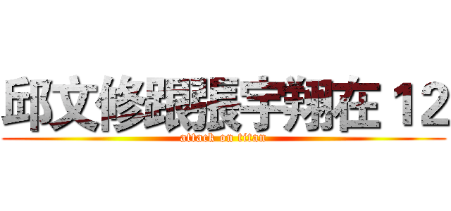 邱文修跟張宇翔在１２ (attack on titan)