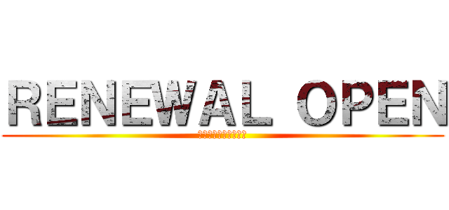 ＲＥＮＥＷＡＬ ＯＰＥＮ (リニューアルオープン)