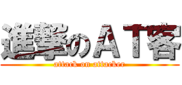進撃のＡＴ客 (attack on attacker)