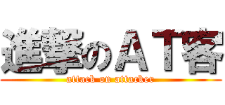 進撃のＡＴ客 (attack on attacker)