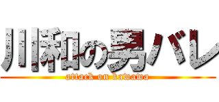 川和の男バレ (attack on kawawa)