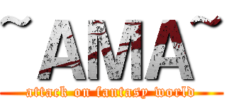 ~ＡＭＡ~ (attack on fantasy world)
