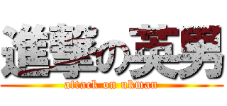進撃の英男 (attack on ukman)