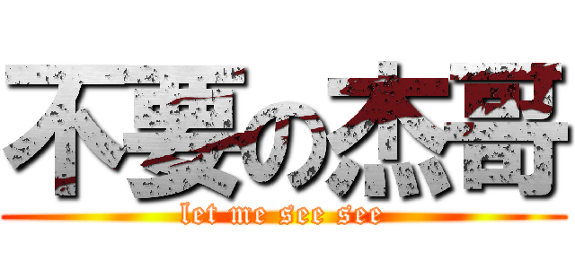 不要の杰哥 (let me see see)