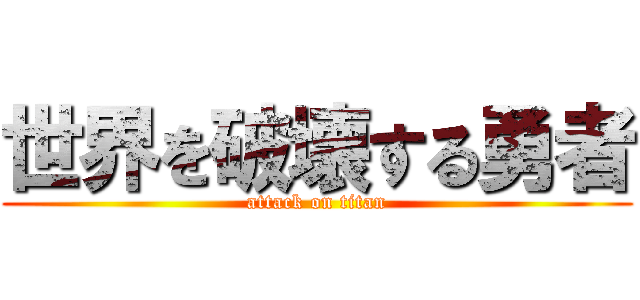 世界を破壊する勇者 (attack on titan)