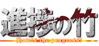進捗の竹 ( How's the progress?)