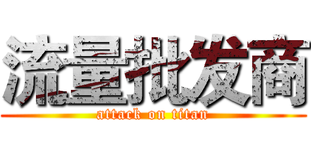 流量批发商 (attack on titan)