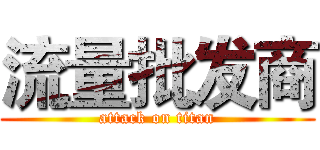 流量批发商 (attack on titan)