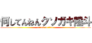 何してんねんクソガキ陸斗 (attack on titan)