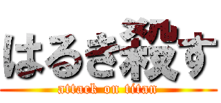 はるき殺す (attack on titan)