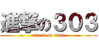 進撃の３０３ (attack on titan)