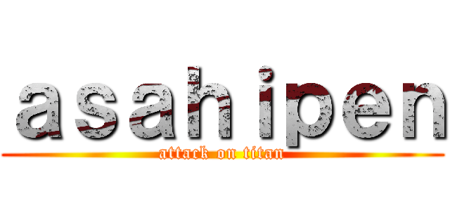 ａｓａｈｉｐｅｎ (attack on titan)