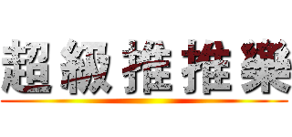 超 級 推 推 樂 ()