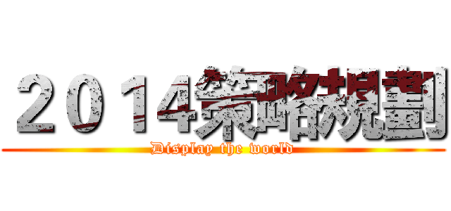 ２０１４策略規劃 (Display the world)