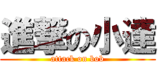 進撃の小達 (attack on bob)