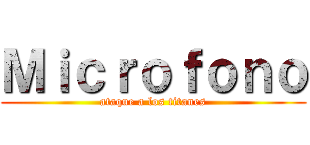 Ｍｉｃｒｏｆｏｎｏ (ataque a los titanes)