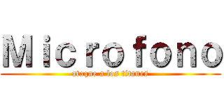 Ｍｉｃｒｏｆｏｎｏ (ataque a los titanes)