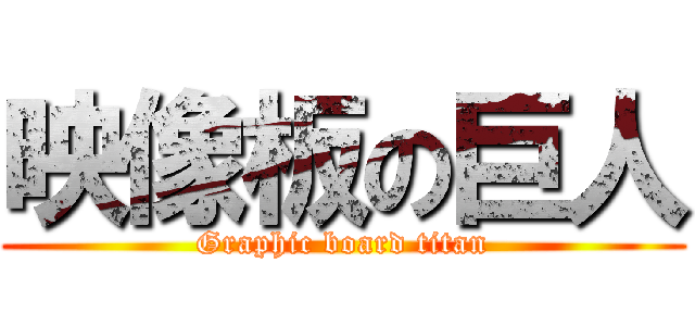 映像板の巨人 (Graphic board titan)