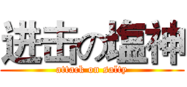 进击の塩神 (attack on salty)