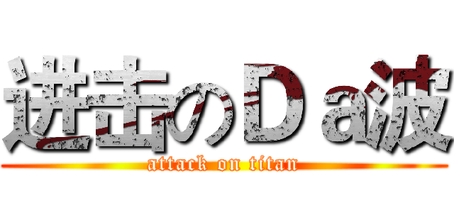 进击のＤａ波 (attack on titan)
