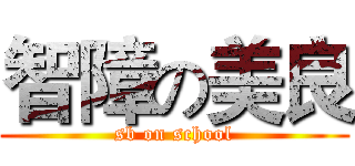 智障の美良 (sb on school)