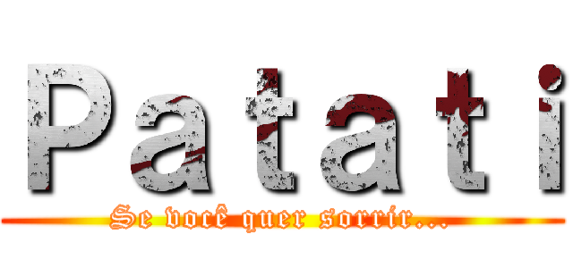 Ｐａｔａｔｉ (Se você quer sorrir...)