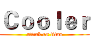 Ｃｏｏｌｅｒ (attack on titan)