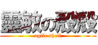 靈敏の殼殼 (agile shell)