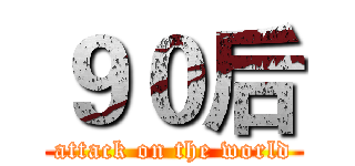 ９０后 (attack on the world)