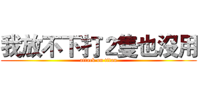 我放不下打２隻也沒用 (attack on titan)