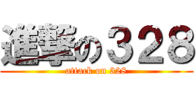 進撃の３２８ (attack on 328)