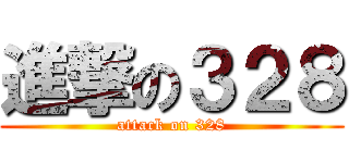進撃の３２８ (attack on 328)