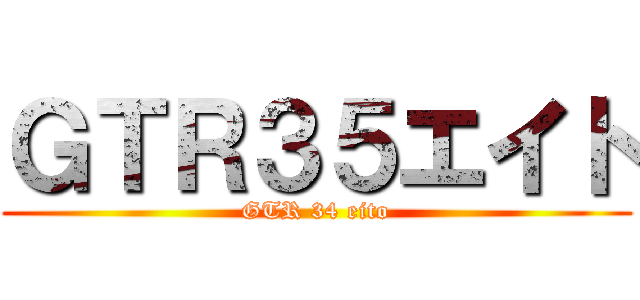 ＧＴＲ３５エイト (GTR 34 eito)