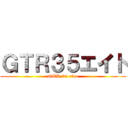 ＧＴＲ３５エイト (GTR 34 eito)