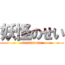 妖怪のせい (sounanone)