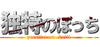 独特のぼっち (peculiar on  botti)