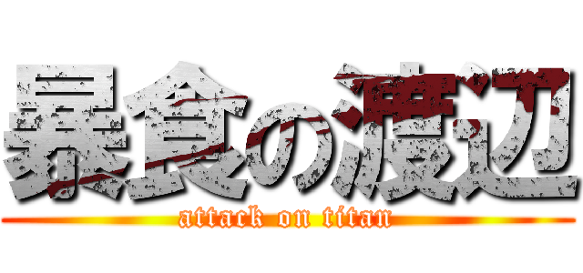 暴食の渡辺 (attack on titan)