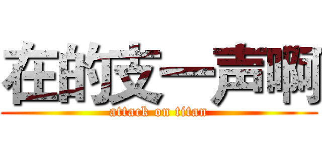 在的支一声啊 (attack on titan)