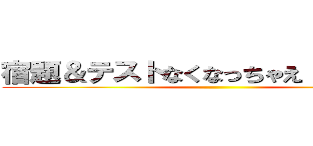 宿題＆テストなくなっちゃえ（´Ｖ｀）♪ ()
