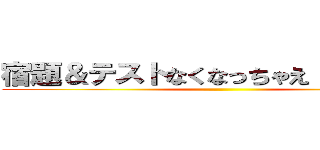 宿題＆テストなくなっちゃえ（´Ｖ｀）♪ ()