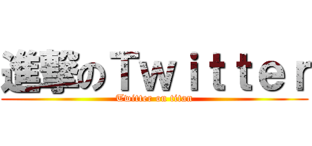 進撃のＴｗｉｔｔｅｒ (Twitter on titan)