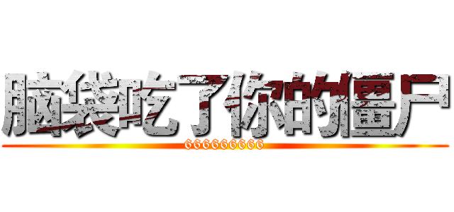 脑袋吃了你的僵尸 (666666666)