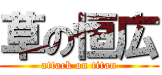 草の恒広 (attack on titan)