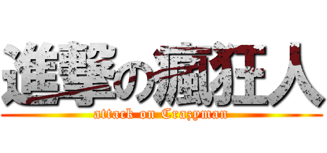 進撃の瘋狂人 (attack on Crazyman)